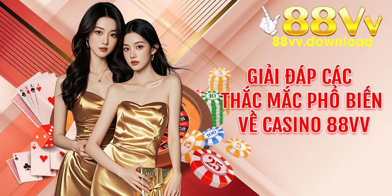 Giải đáp các thắc mắc phổ biến về casino 88VV
