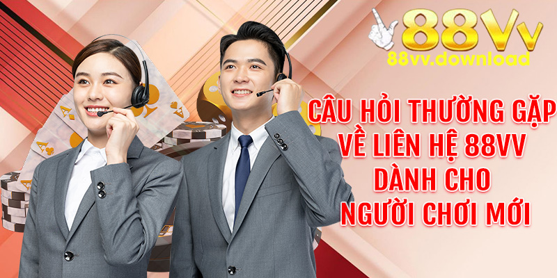 Câu hỏi thường gặp về liên hệ 88VV dành cho người chơi mới