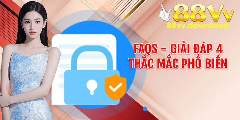 FAQs - Giải đáp 4 thắc mắc phổ biến về chính sách bảo mật 88VV